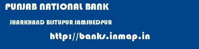 PUNJAB NATIONAL BANK  JHARKHAND BISTUPUR JAMSHEDPUR    banks information 